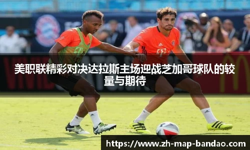 美职联精彩对决达拉斯主场迎战芝加哥球队的较量与期待