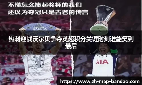 热刺迎战沃尔贝争夺英超积分关键时刻谁能笑到最后
